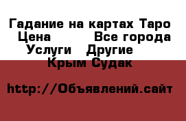 Гадание на картах Таро › Цена ­ 500 - Все города Услуги » Другие   . Крым,Судак